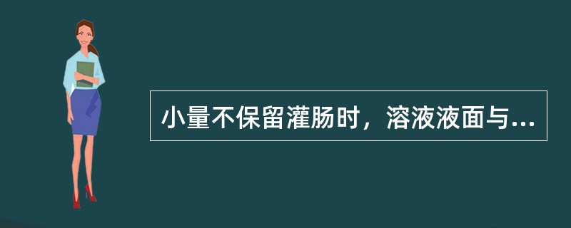 小量不保留灌肠时，溶液液面与肛门距离在（）