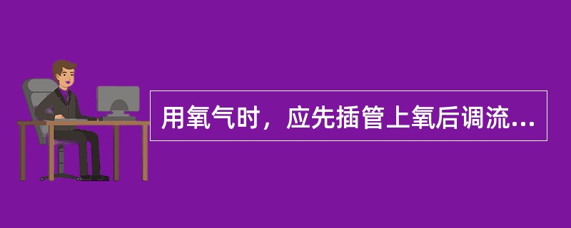 用氧气时，应先插管上氧后调流量，停氧时应先拔出导管，再关闭氧气开关，以免开错开关，大量氧气突然冲入呼吸道而损伤肺组织。（）