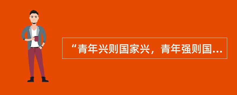 “青年兴则国家兴，青年强则国家强。”从梁启超的“少年中国”到李大钊的“青春中华”再到毛泽东的“早晨八九点钟的太阳”，都说明青年一代要有理想、有担当。请你以此为主题发表一段演讲。