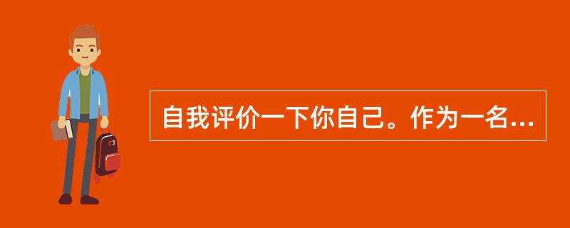 自我评价一下你自己。作为一名医务工作者，你认为你有哪些优势和不足？