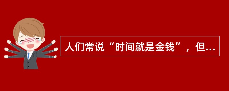 人们常说“时间就是金钱”，但现在也有人提出“时间不是金钱”的说法，这种说法并非否认时间的珍贵，而是说时间要比金钱更宝贵，请你以“时间不是金钱”为题发表一个简短的演讲。