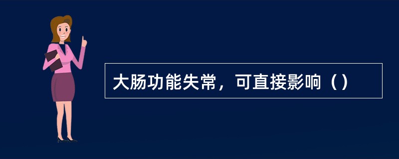 大肠功能失常，可直接影响（）