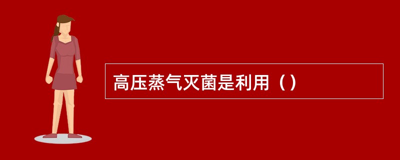高压蒸气灭菌是利用（）