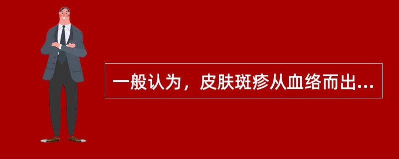 一般认为，皮肤斑疹从血络而出者为斑，从肌肉而出者为疹。（）