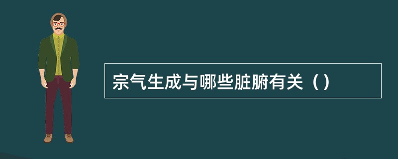 宗气生成与哪些脏腑有关（）