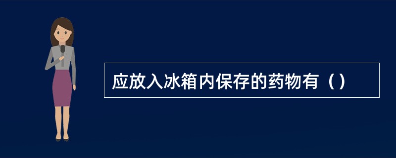 应放入冰箱内保存的药物有（）