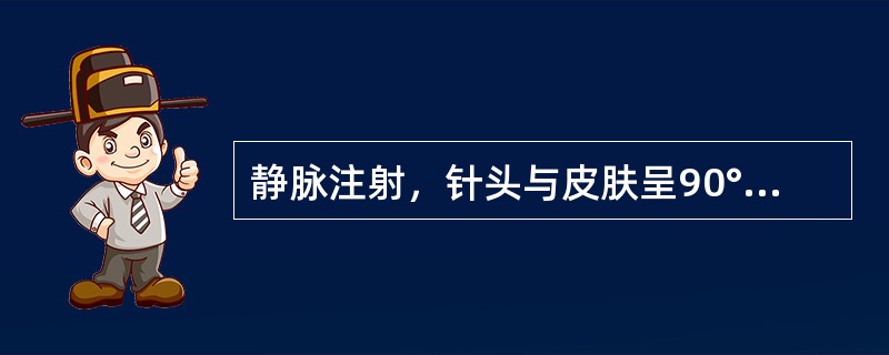 静脉注射，针头与皮肤呈90°角。（）