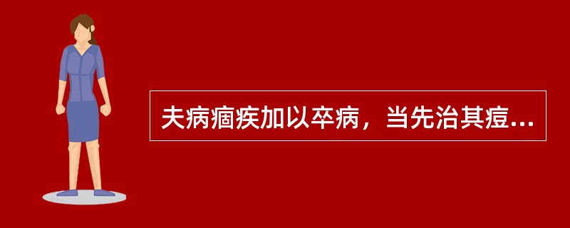 夫病痼疾加以卒病，当先治其痘疾，后乃治其卒病。（）