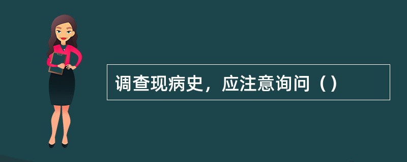 调查现病史，应注意询问（）