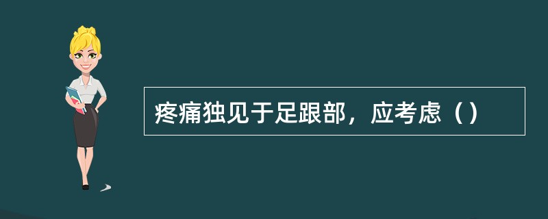 疼痛独见于足跟部，应考虑（）