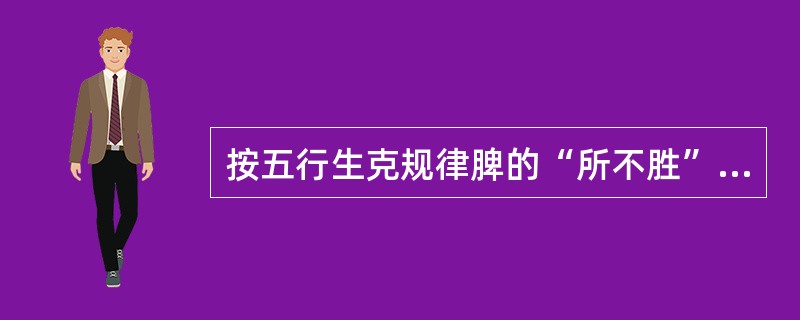 按五行生克规律脾的“所不胜”是（）