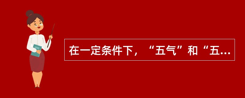 在一定条件下，“五气”和“五志”皆可化（）