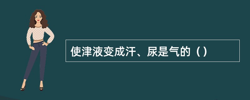 使津液变成汗、尿是气的（）