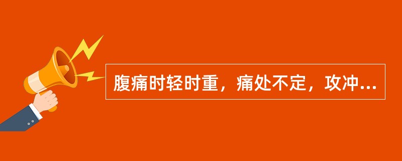 腹痛时轻时重，痛处不定，攻冲作痛。伴胸胁不舒，腹胀，嗳气或矢气则胀痛减轻者，其疼痛属性为（）