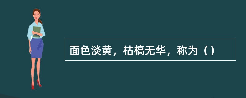 面色淡黄，枯槁无华，称为（）