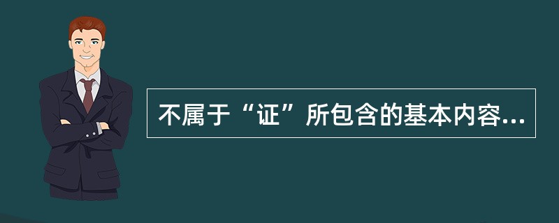 不属于“证”所包含的基本内容的是（）