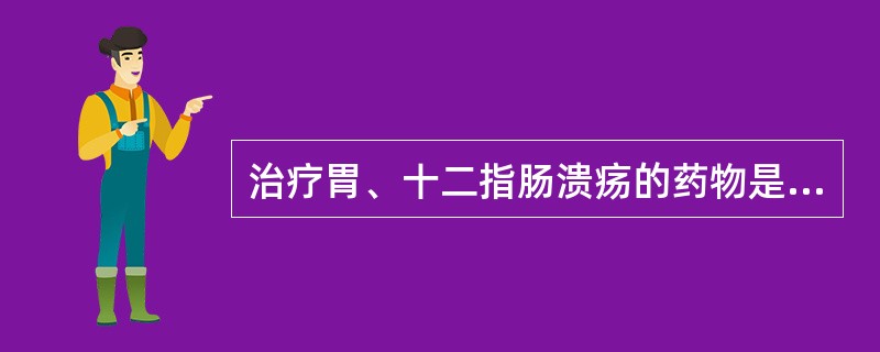 治疗胃、十二指肠溃疡的药物是（）