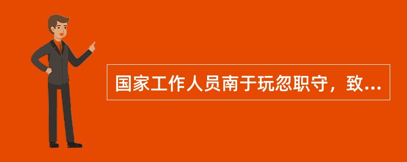 国家工作人员南于玩忽职守，致使公共财产，国家和人民利益，遭受重大损失的，处5年以下有期徒刑或者拘役。（）