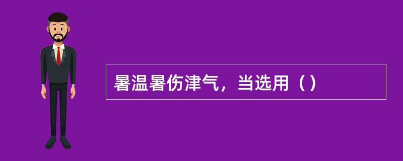 暑温暑伤津气，当选用（）