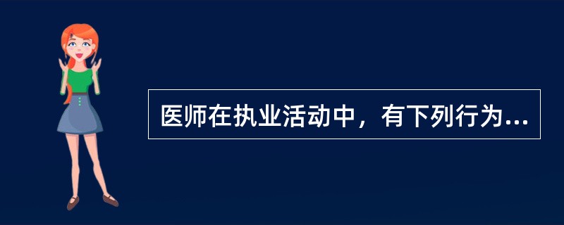 医师在执业活动中，有下列行为之一的，由县级以上人民政府卫生行政部门给予警告或者责令暂停执业活动的时间是（）