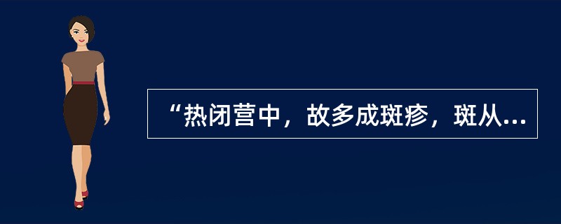 “热闭营中，故多成斑疹，斑从肌肉而出属胃，疹从血络而出属肺”，语出（）