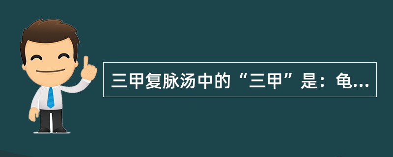 三甲复脉汤中的“三甲”是：龟甲，鳖甲，穿山甲。（）