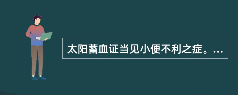 太阳蓄血证当见小便不利之症。（）