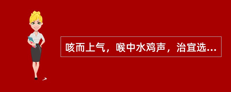 咳而上气，喉中水鸡声，治宜选用（）