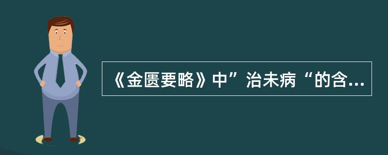 《金匮要略》中”治未病“的含义是指下列何项（）