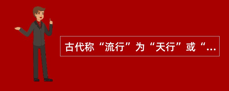 古代称“流行”为“天行”或“时行”。（）