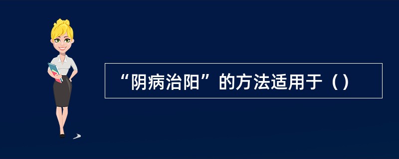 “阴病治阳”的方法适用于（）