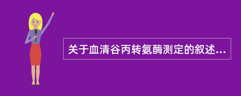 关于血清谷丙转氨酶测定的叙述，下列哪些是正确的（）