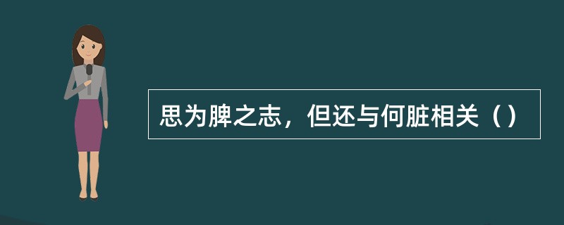 思为脾之志，但还与何脏相关（）