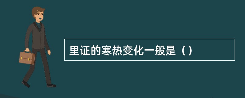 里证的寒热变化一般是（）