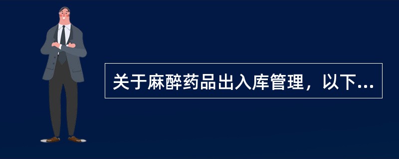 关于麻醉药品出入库管理，以下说法错误是（）