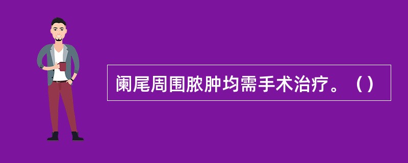 阑尾周围脓肿均需手术治疗。（）