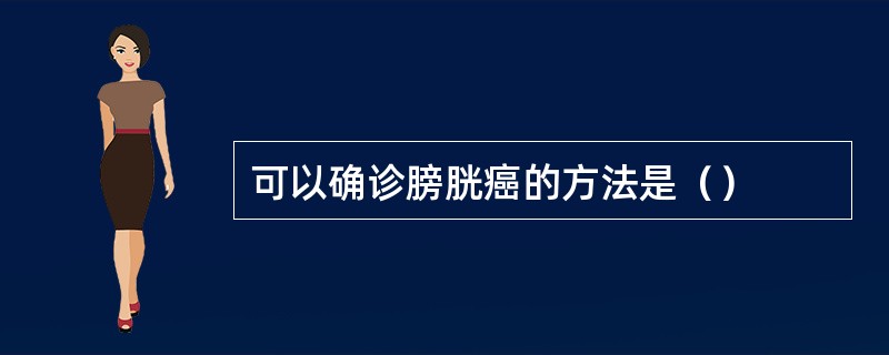 可以确诊膀胱癌的方法是（）