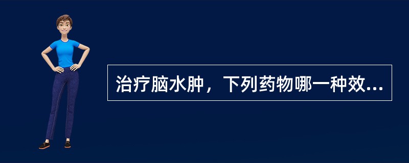 治疗脑水肿，下列药物哪一种效果较好、较常用（）