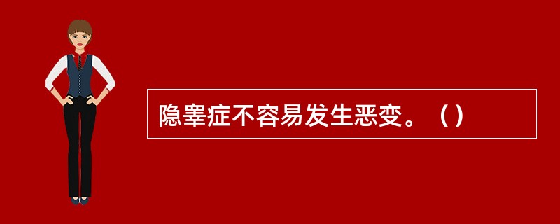 隐睾症不容易发生恶变。（）