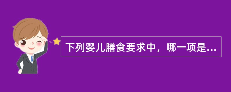 下列婴儿膳食要求中，哪一项是错误的（）