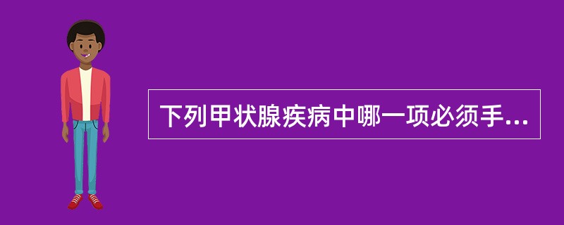 下列甲状腺疾病中哪一项必须手术（）