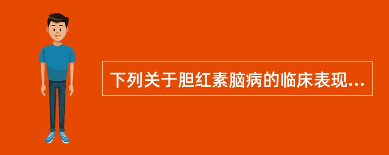 下列关于胆红素脑病的临床表现，不正确的是（）