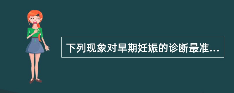 下列现象对早期妊娠的诊断最准确的是（）