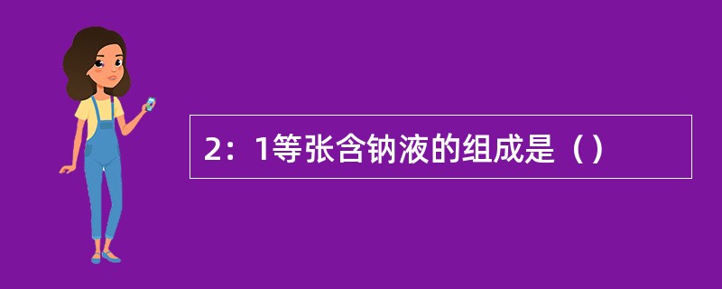 2：1等张含钠液的组成是（）