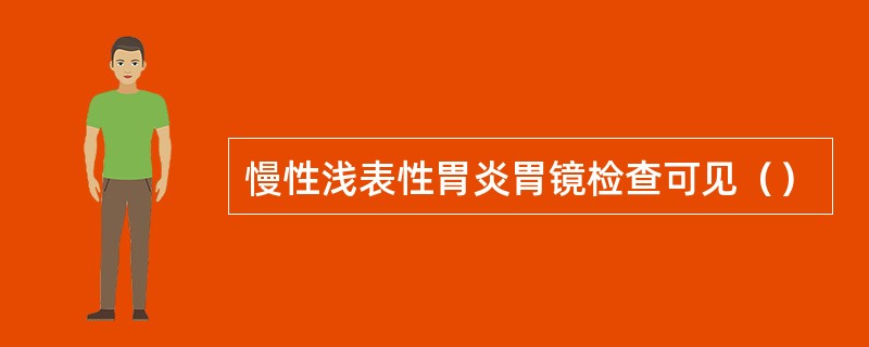 慢性浅表性胃炎胃镜检查可见（）