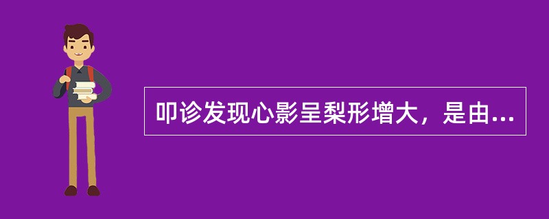 叩诊发现心影呈梨形增大，是由于（）