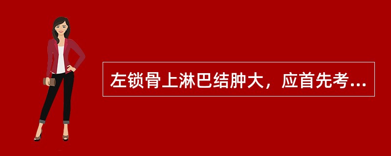 左锁骨上淋巴结肿大，应首先考虑的是（）