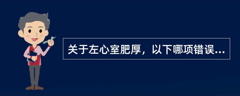 关于左心室肥厚，以下哪项错误（）