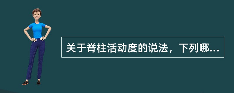 关于脊柱活动度的说法，下列哪项是错误的（）