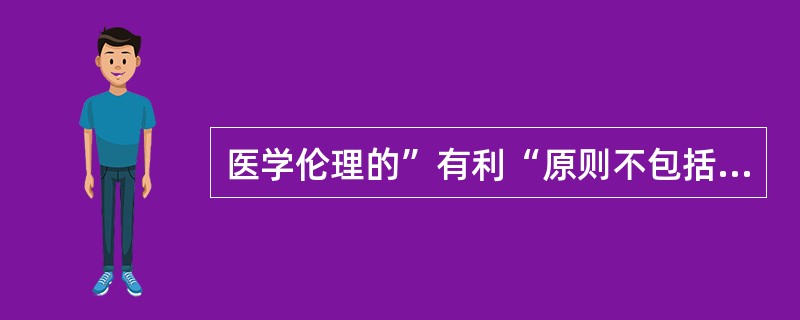 医学伦理的”有利“原则不包括（）